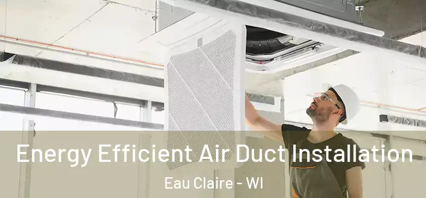  Energy Efficient Air Duct Installation Eau Claire - WI