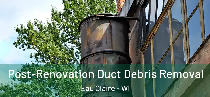 Post-Renovation Duct Debris Removal Eau Claire - WI